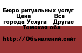 Бюро ритуальных услуг › Цена ­ 3 000 - Все города Услуги » Другие   . Томская обл.